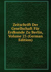 Zeitschrift Der Gesellschaft Fur Erdkunde Zu Berlin, Volume 23 (German Edition)