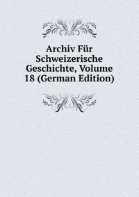 Archiv Fur Schweizerische Geschichte, Volume 18 (German Edition)