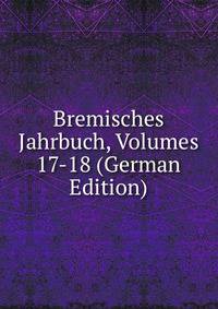 Bremisches Jahrbuch, Volumes 17-18 (German Edition)