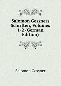 Salomon Gessners Schriften, Volumes 1-2 (German Edition)