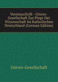 Vereinsschrift - Gorres-Gesellschaft Zur Plege Der Wissenschaft Im Katholischen Deutschland (German Edition)