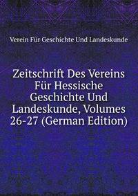 Zeitschrift Des Vereins Fur Hessische Geschichte Und Landeskunde, Volumes 26-27 (German Edition)