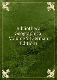Bibliotheca Geographica, Volume 9 (German Edition)