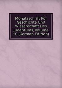 Monatsschrift Fur Geschichte Und Wissenschaft Des Judentums, Volume 10 (German Edition)
