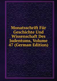 Monatsschrift Fur Geschichte Und Wissenschaft Des Judentums, Volume 47 (German Edition)