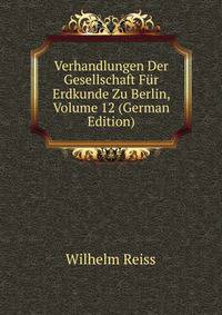 Verhandlungen Der Gesellschaft Fur Erdkunde Zu Berlin, Volume 12 (German Edition)