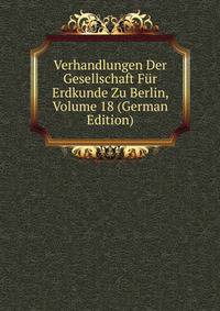 Verhandlungen Der Gesellschaft Fur Erdkunde Zu Berlin, Volume 18 (German Edition)