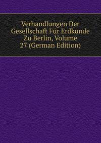 Verhandlungen Der Gesellschaft Fur Erdkunde Zu Berlin, Volume 27 (German Edition)