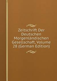 Zeitschrift Der Deutschen Morgenlandischen Gesellschaft, Volume 28 (German Edition)