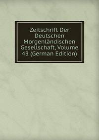 Zeitschrift Der Deutschen Morgenlandischen Gesellschaft, Volume 43 (German Edition)