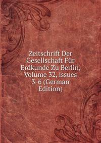 Zeitschrift Der Gesellschaft F?r Erdkunde Zu Berlin, Volume 32, issues 3-6 (German Edition)