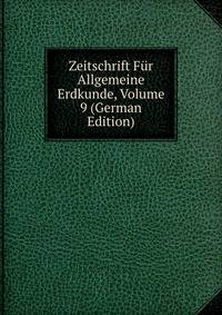 Zeitschrift Fur Allgemeine Erdkunde, Volume 9 (German Edition)