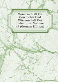 Monatsschrift Fur Geschichte Und Wissenschaft Des Judentums, Volume 49 (German Edition)