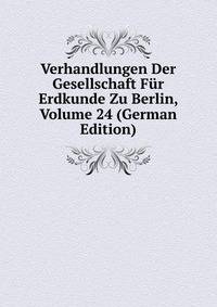 Verhandlungen Der Gesellschaft Fur Erdkunde Zu Berlin, Volume 24 (German Edition)