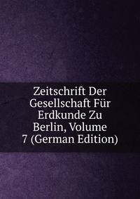 Zeitschrift Der Gesellschaft Fur Erdkunde Zu Berlin, Volume 7 (German Edition)