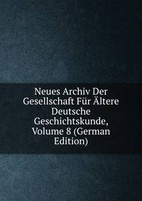 Neues Archiv Der Gesellschaft Fur Altere Deutsche Geschichtskunde, Volume 8 (German Edition)
