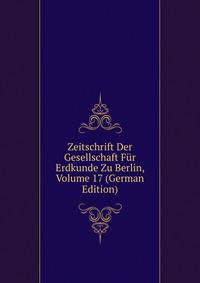 Zeitschrift Der Gesellschaft Fur Erdkunde Zu Berlin, Volume 17 (German Edition)