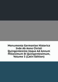Monumenta Germaniae Historica Inde Ab Anno Christi Quingentesimo Usque Ad Annum Millesimum Et Quingentesimum, Volume 3 (Latin Edition)