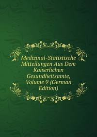 Medizinal-Statistische Mitteilungen Aus Dem Kaiserlichen Gesundheitsamte, Volume 9 (German Edition)