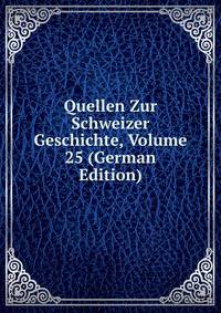 Quellen Zur Schweizer Geschichte, Volume 25 (German Edition)