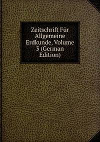 Zeitschrift Fur Allgemeine Erdkunde, Volume 3 (German Edition)