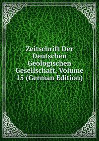 Zeitschrift Der Deutschen Geologischen Gesellschaft, Volume 15 (German Edition)