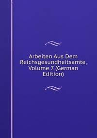 Arbeiten Aus Dem Reichsgesundheitsamte, Volume 7 (German Edition)