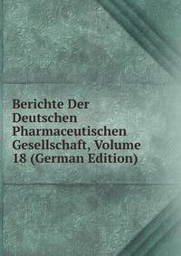 Berichte Der Deutschen Pharmaceutischen Gesellschaft, Volume 18 (German Edition)