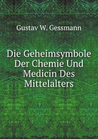 Die Geheimsymbole Der Chemie Und Medicin Des Mittelalters: Eine Zusammenstellung Der Von Den Mystikern Und Alchymisten Gebrauchten Geheimen . Lexikon (German Edition)