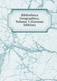 Bibliotheca Geographica, Volume 3 (German Edition)