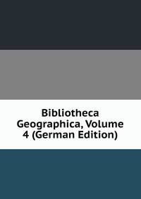 Bibliotheca Geographica, Volume 4 (German Edition)