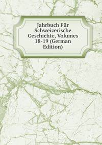 Jahrbuch Fur Schweizerische Geschichte, Volumes 18-19 (German Edition)