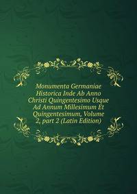 Monumenta Germaniae Historica Inde Ab Anno Christi Quingentesimo Usque Ad Annum Millesimum Et Quingentesimum, Volume 2, part 2 (Latin Edition)