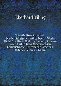 Versuch Eines Bremisch-Niedersachsischen Worterbuchs: Worin Nicht Nur Die in Und Um Bremen, Sondern Auch Fast in Ganz Niedersachsen Gebrauchliche . Bremischen Gesetzen, Urfund (German Edition)
