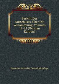 Bericht Des Ausschuses, Uber Die Versammlung, Volumes 18-21 (German Edition)