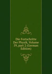 Die Fortschritte Der Physik, Volume 59, part 2 (German Edition)