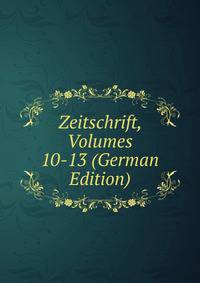 Zeitschrift, Volumes 10-13 (German Edition)