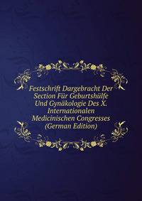 Festschrift Dargebracht Der Section Fur Geburtshulfe Und Gynakologie Des X. Internationalen Medicinischen Congresses (German Edition)