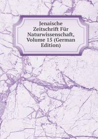 Jenaische Zeitschrift Fur Naturwissenschaft, Volume 15 (German Edition)