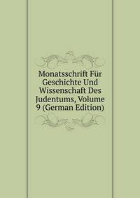 Monatsschrift Fur Geschichte Und Wissenschaft Des Judentums, Volume 9 (German Edition)
