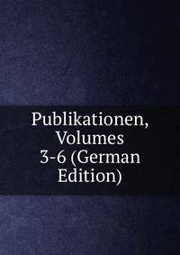 Publikationen, Volumes 3-6 (German Edition)