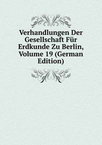 Verhandlungen Der Gesellschaft Fur Erdkunde Zu Berlin, Volume 19 (German Edition)