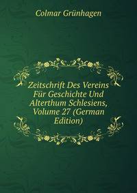 Zeitschrift Des Vereins Fur Geschichte Und Alterthum Schlesiens, Volume 27 (German Edition)