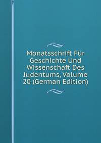 Monatsschrift Fur Geschichte Und Wissenschaft Des Judentums, Volume 20 (German Edition)