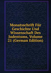 Monatsschrift Fur Geschichte Und Wissenschaft Des Judentums, Volume 21 (German Edition)