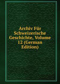 Archiv Fur Schweizerische Geschichte, Volume 12 (German Edition)