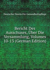 Bericht Des Ausschuses, Uber Die Versammlung, Volumes 10-13 (German Edition)