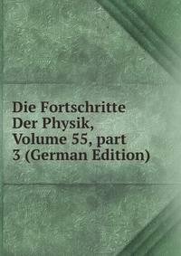 Die Fortschritte Der Physik, Volume 55, part 3 (German Edition)