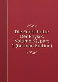 Die Fortschritte Der Physik, Volume 62, part 1 (German Edition)