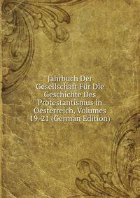 Jahrbuch Der Gesellschaft Fur Die Geschichte Des Protestantismus in Oesterreich, Volumes 19-21 (German Edition)